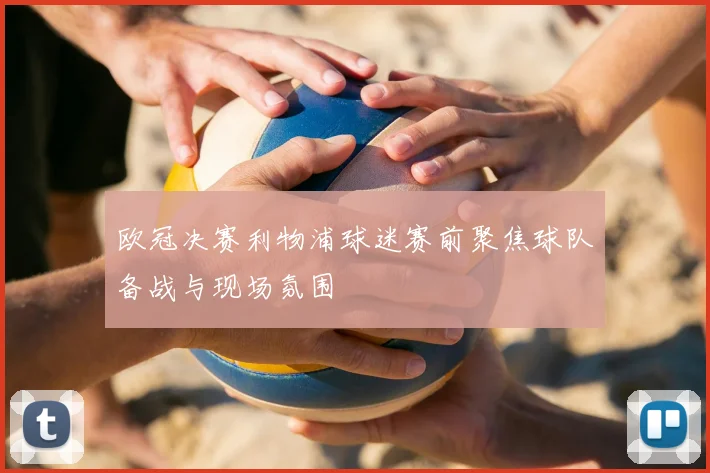 欧冠决赛利物浦球迷赛前聚焦球队备战与现场氛围