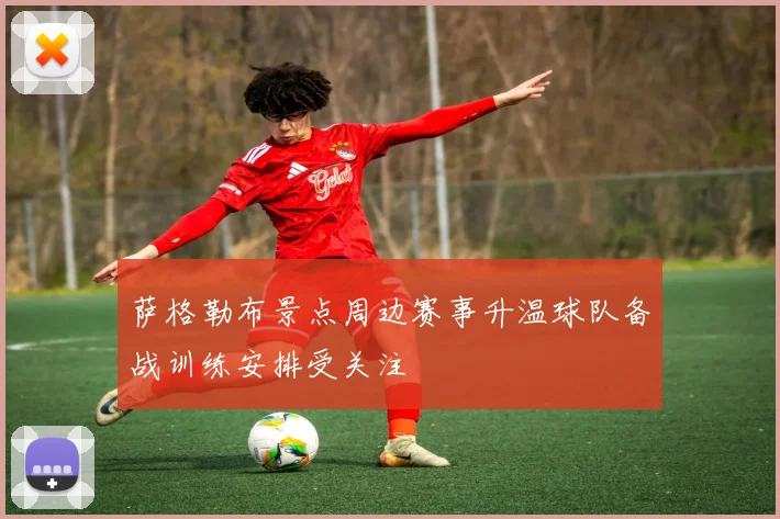 萨格勒布景点周边赛事升温球队备战训练安排受关注