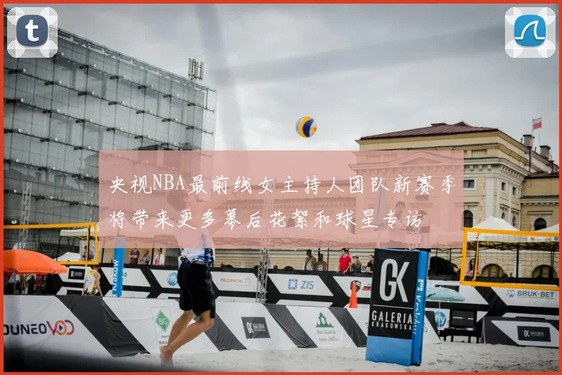 央视NBA最前线女主持人团队新赛季将带来更多幕后花絮和球星专访