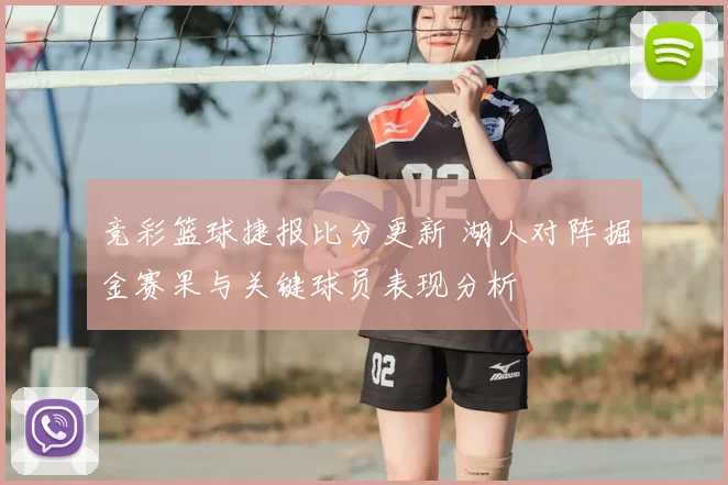 竞彩篮球捷报比分更新 湖人对阵掘金赛果与关键球员表现分析