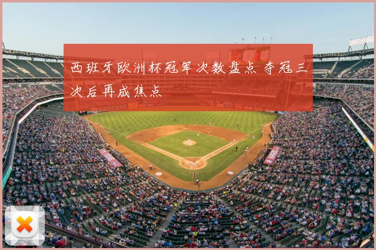 西班牙欧洲杯冠军次数盘点 夺冠三次后再成焦点