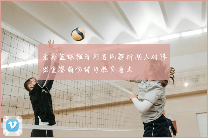 竞彩篮球推荐彩客网解析湖人对阵掘金赛前伤停与胜负看点