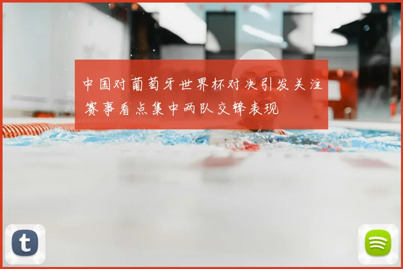 中国对葡萄牙世界杯对决引发关注 赛事看点集中两队交锋表现