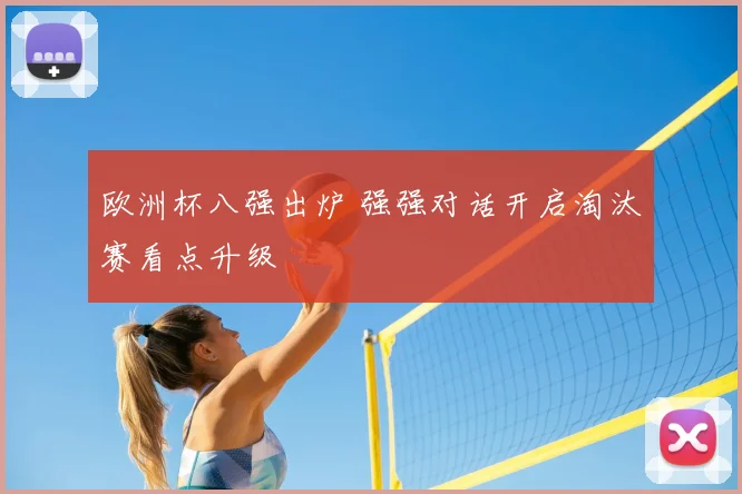 欧洲杯八强出炉 强强对话开启淘汰赛看点升级