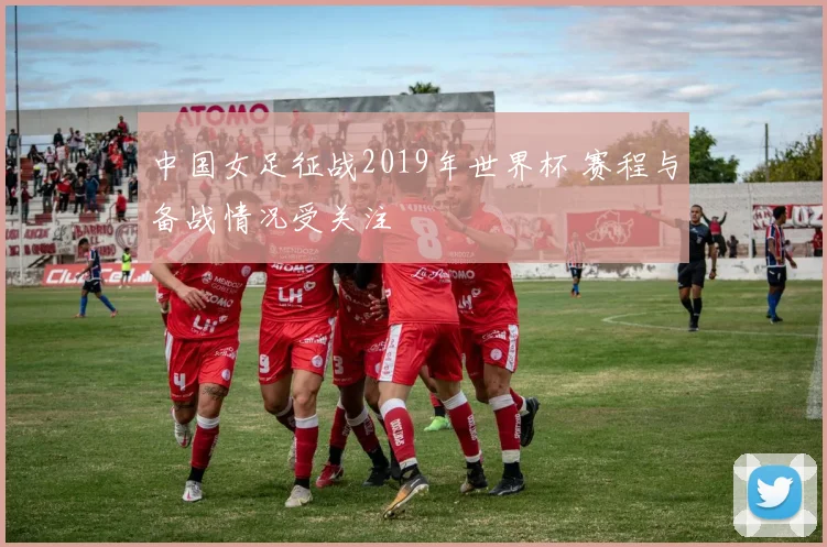 中国女足征战2019年世界杯 赛程与备战情况受关注