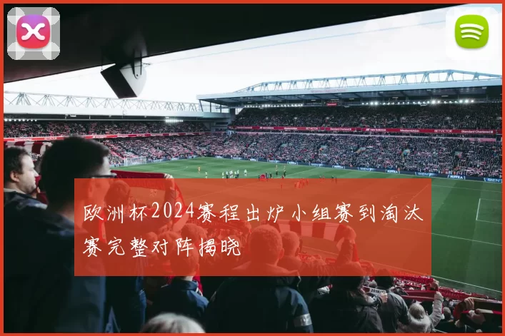 欧洲杯2024赛程出炉小组赛到淘汰赛完整对阵揭晓