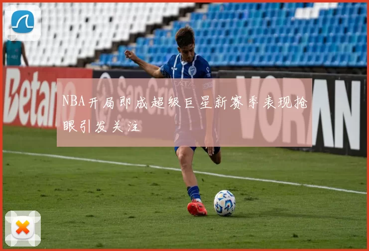 NBA开局即成超级巨星新赛季表现抢眼引发关注