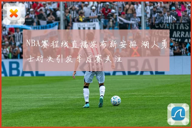NBA赛程线直播发布新安排 湖人勇士对决引发季后赛关注