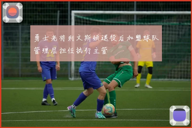 勇士老将利文斯顿退役后加盟球队管理层担任执行主管