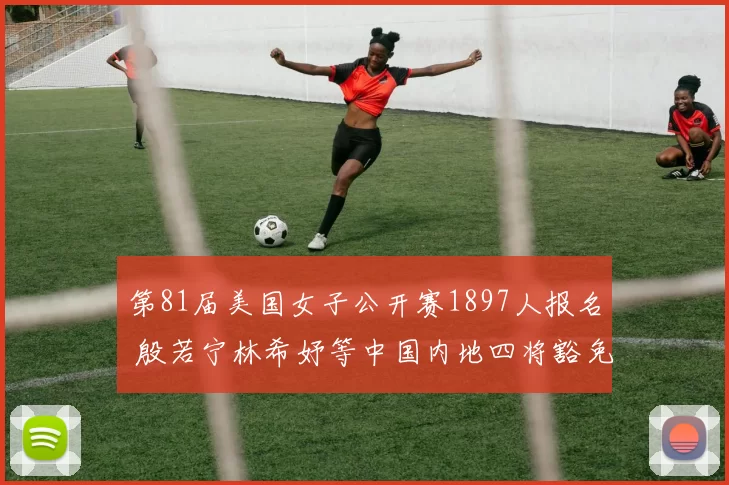 第81届美国女子公开赛1897人报名 殷若宁林希妤等中国内地四将豁免参赛