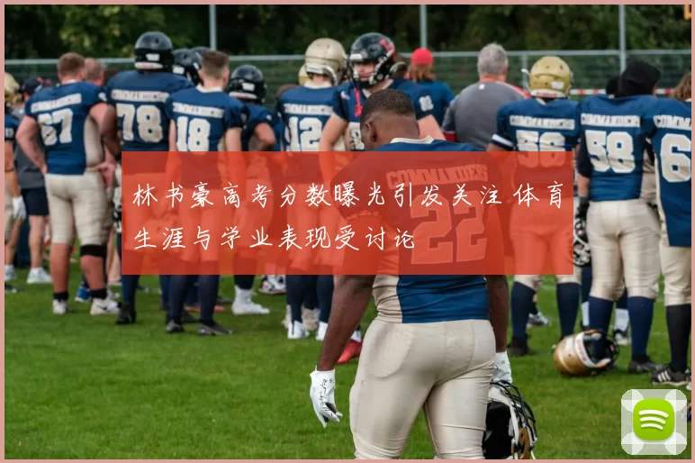 林书豪高考分数曝光引发关注 体育生涯与学业表现受讨论